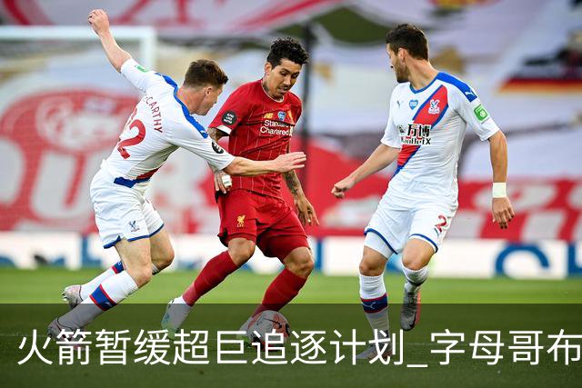 火箭暂缓超巨追逐计划 字母哥布朗交易不划算？